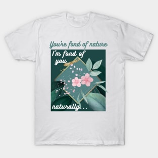 You're fond of nature, I'm fond of you naturally... T-Shirt